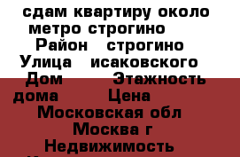 сдам квартиру около метро строгино ... › Район ­ строгино › Улица ­ исаковского › Дом ­ 27 › Этажность дома ­ 14 › Цена ­ 30 000 - Московская обл., Москва г. Недвижимость » Квартиры аренда   . Московская обл.